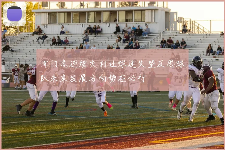 津门虎连续失利让球迷失望反思球队未来发展方向势在必行