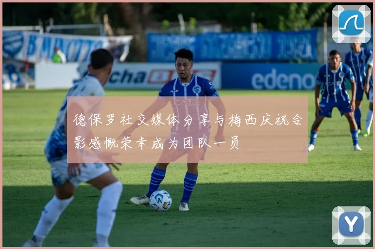 德保罗社交媒体分享与梅西庆祝合影感慨荣幸成为团队一员
