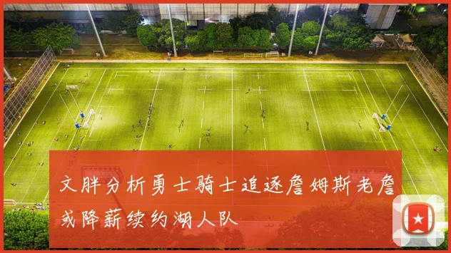 文胖分析勇士骑士追逐詹姆斯老詹或降薪续约湖人队