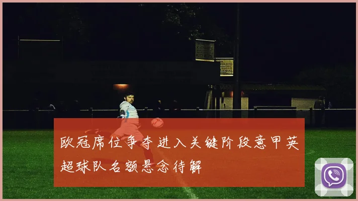欧冠席位争夺进入关键阶段意甲英超球队名额悬念待解
