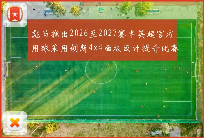彪马推出2026至2027赛季英超官方用球采用创新4x4面板设计提升比赛表现