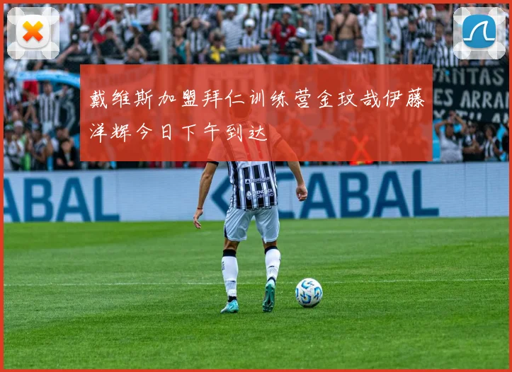 戴维斯加盟拜仁训练营金玟哉伊藤洋辉今日下午到达